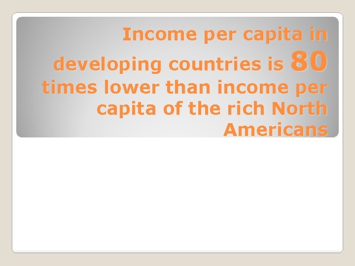 Income per capita in developing countries is 80 times lower than income per capita