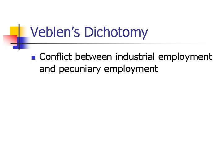 Veblen’s Dichotomy n Conflict between industrial employment and pecuniary employment 