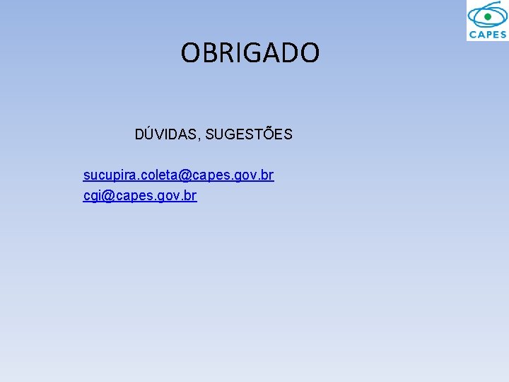 OBRIGADO DÚVIDAS, SUGESTÕES sucupira. coleta@capes. gov. br cgi@capes. gov. br 