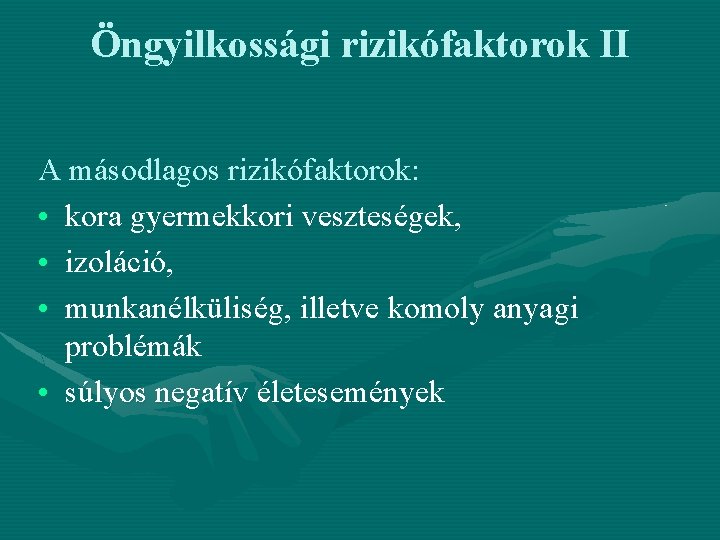 Öngyilkossági rizikófaktorok II A másodlagos rizikófaktorok: • kora gyermekkori veszteségek, • izoláció, • munkanélküliség,