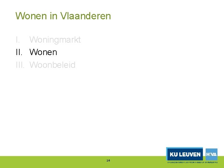 Wonen in Vlaanderen I. Woningmarkt II. Wonen III. Woonbeleid 16 