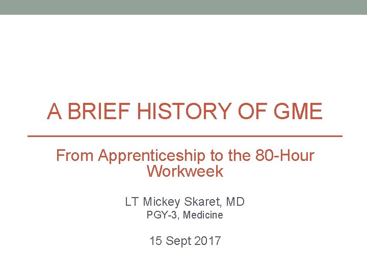 A BRIEF HISTORY OF GME From Apprenticeship to the 80 -Hour Workweek LT Mickey