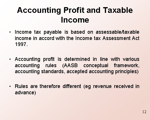 Accounting Profit and Taxable Income • Income tax payable is based on assessable/taxable income