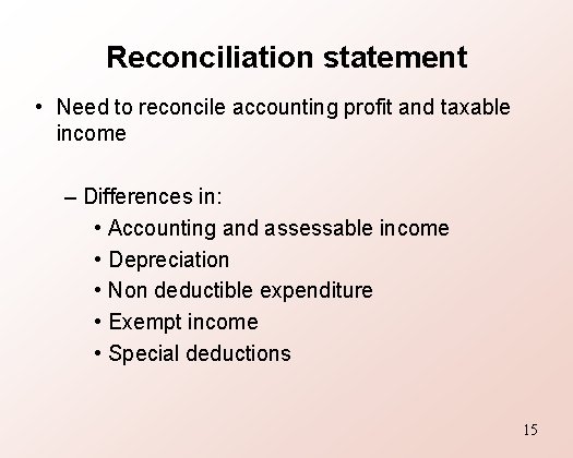 Reconciliation statement • Need to reconcile accounting profit and taxable income – Differences in: