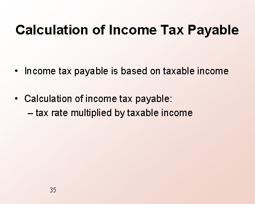 Calculation of Income Tax Payable • Income tax payable is based on taxable income