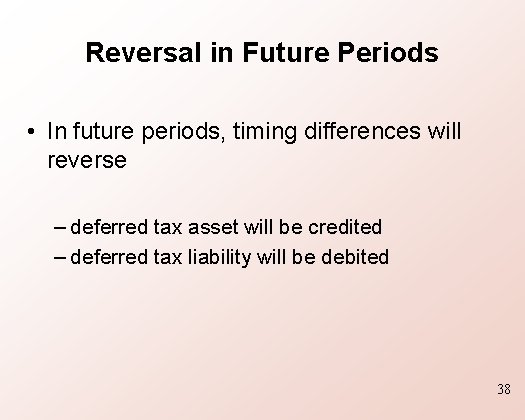 Reversal in Future Periods • In future periods, timing differences will reverse – deferred