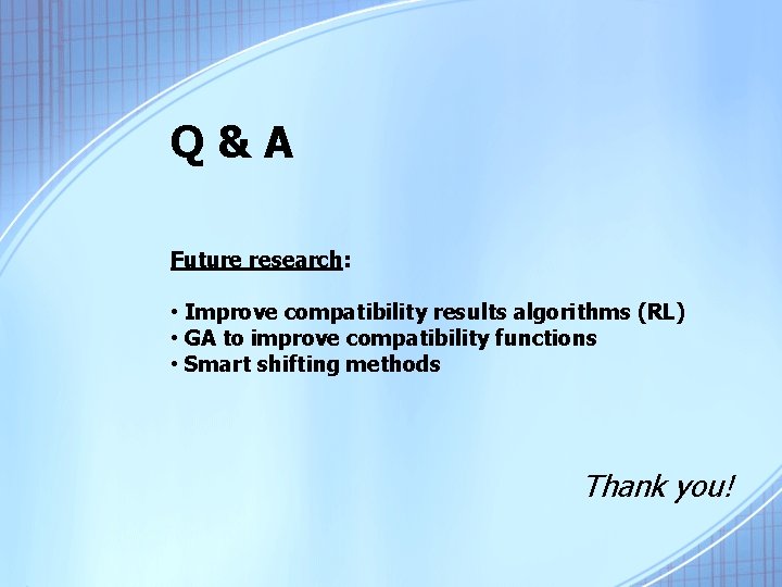 Q&A Future research: • Improve compatibility results algorithms (RL) • GA to improve compatibility