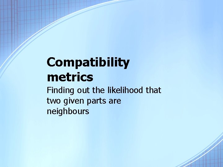 Compatibility metrics Finding out the likelihood that two given parts are neighbours 