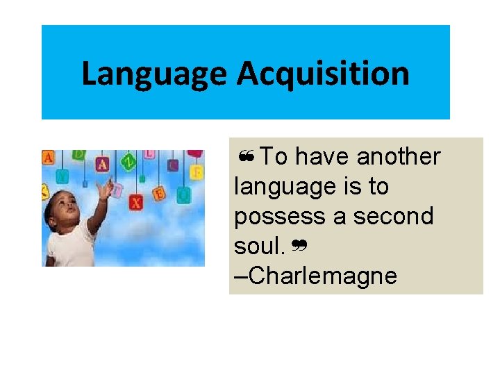 Language Acquisition ❝To have another language is to possess a second soul. ❞ ‒Charlemagne