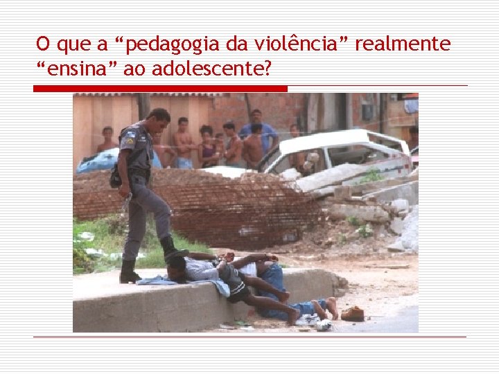 O que a “pedagogia da violência” realmente “ensina” ao adolescente? 