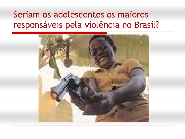 Seriam os adolescentes os maiores responsáveis pela violência no Brasil? 