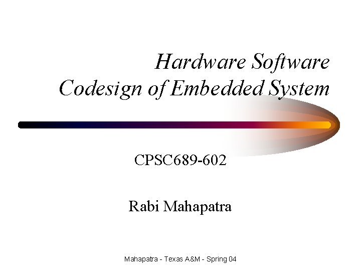 Hardware Software Codesign of Embedded System CPSC 689 -602 Rabi Mahapatra - Texas A&M