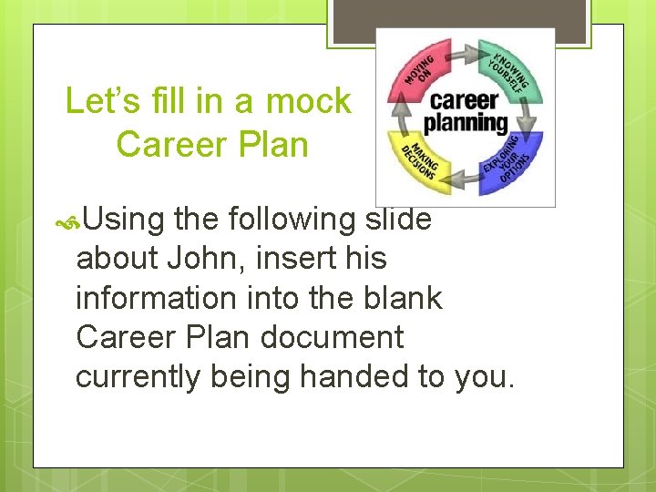 Let’s fill in a mock Career Plan Using the following slide about John, insert