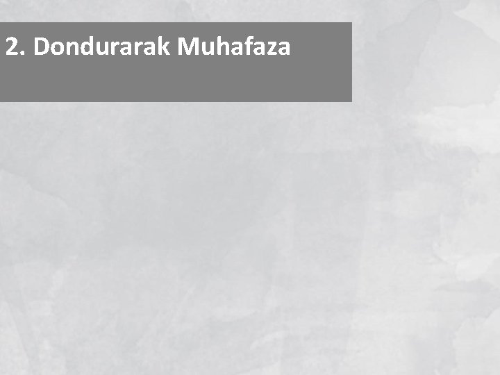 2. Dondurarak Muhafaza 