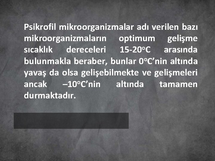 Psikrofil mikroorganizmalar adı verilen bazı mikroorganizmaların optimum gelişme sıcaklık dereceleri 15 -20 o. C