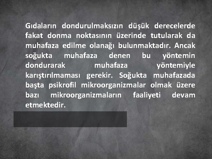 Gıdaların dondurulmaksızın düşük derecelerde fakat donma noktasının üzerinde tutularak da muhafaza edilme olanağı bulunmaktadır.