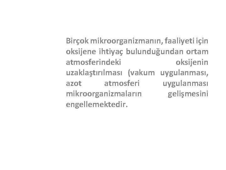 Birçok mikroorganizmanın, faaliyeti için oksijene ihtiyaç bulunduğundan ortam atmosferindeki oksijenin uzaklaştırılması (vakum uygulanması, azot