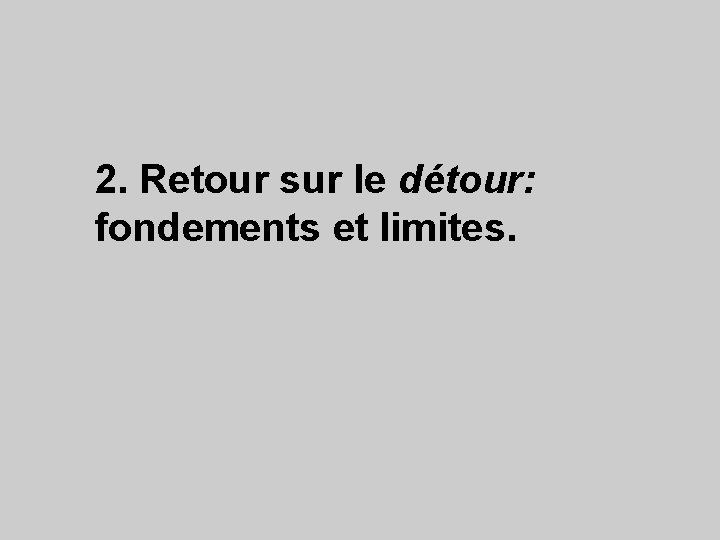 2. Retour sur le détour: fondements et limites. 