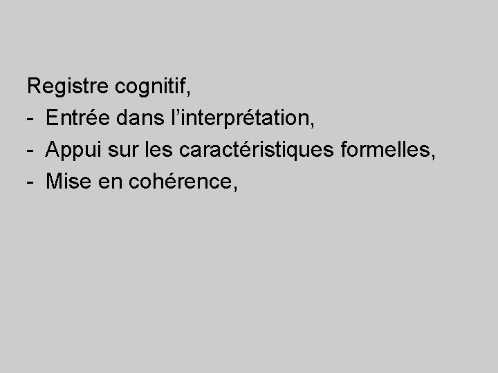 Registre cognitif, - Entrée dans l’interprétation, - Appui sur les caractéristiques formelles, - Mise