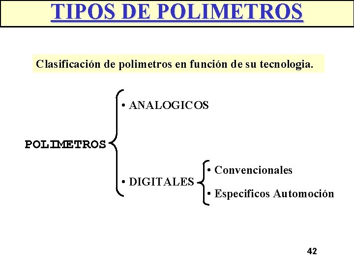 TIPOS DE POLIMETROS Clasificación de polimetros en función de su tecnologia. • ANALOGICOS POLIMETROS