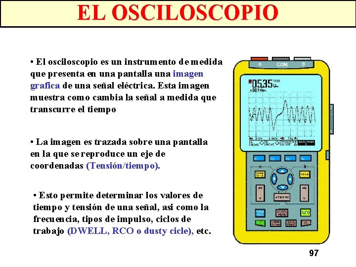 EL OSCILOSCOPIO • El osciloscopio es un instrumento de medida que presenta en una