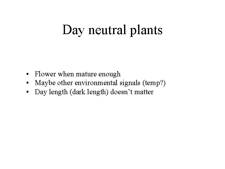 Day neutral plants • Flower when mature enough • Maybe other environmental signals (temp?
