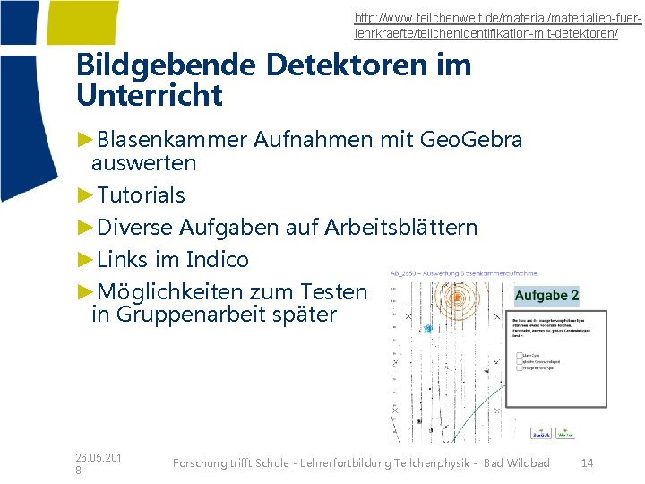 http: //www. teilchenwelt. de/materialien-fuerlehrkraefte/teilchenidentifikation-mit-detektoren/ Bildgebende Detektoren im Unterricht ►Blasenkammer Aufnahmen mit Geo. Gebra auswerten http: //www. teilchenwelt. de/materialien-fuerlehrkraefte/teilchenidentifikation-mit-detektoren/ Bildgebende Detektoren im Unterricht ►Blasenkammer Aufnahmen mit Geo. Gebra auswerten