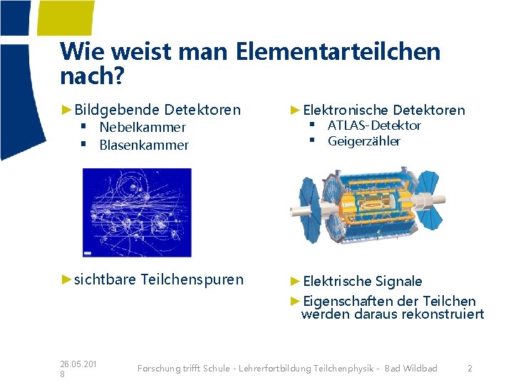 Wie weist man Elementarteilchen nach? ►Bildgebende Detektoren ►Elektronische Detektoren ►sichtbare Teilchenspuren ►Elektrische Signale ►Eigenschaften Wie weist man Elementarteilchen nach? ►Bildgebende Detektoren ►Elektronische Detektoren ►sichtbare Teilchenspuren ►Elektrische Signale ►Eigenschaften