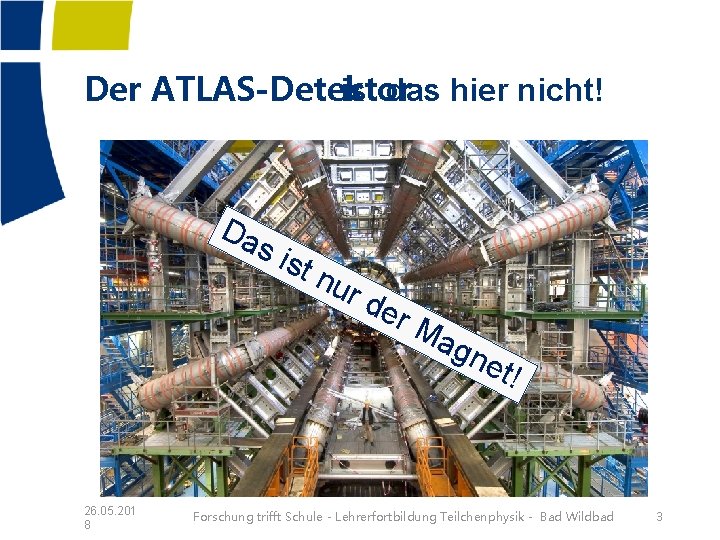 Der ATLAS-Detektor ist das hier nicht! Da s is tn 26. 05. 201 8 Der ATLAS-Detektor ist das hier nicht! Da s is tn 26. 05. 201 8