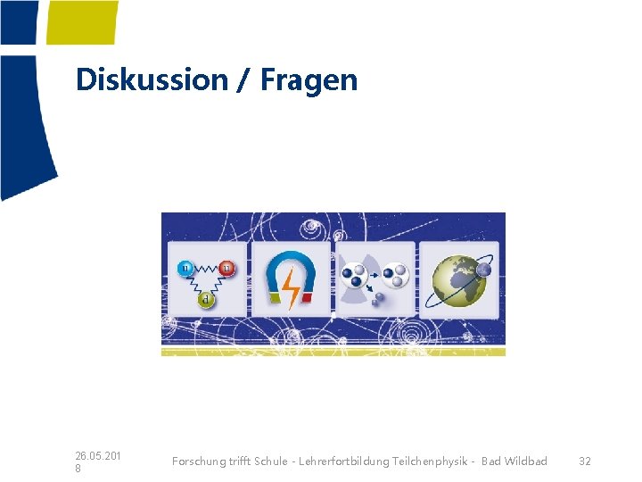 Diskussion / Fragen 26. 05. 201 8 Forschung trifft Schule - Lehrerfortbildung Teilchenphysik - Diskussion / Fragen 26. 05. 201 8 Forschung trifft Schule - Lehrerfortbildung Teilchenphysik -