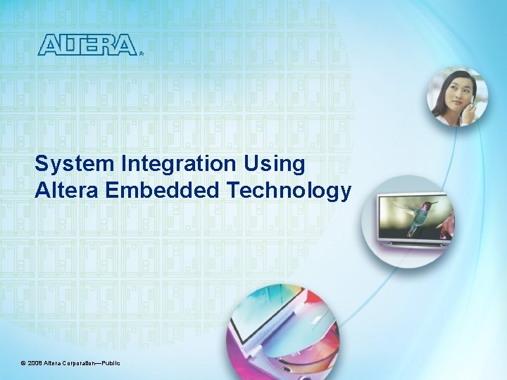 System Integration Using Altera Embedded Technology © 2008 Altera Corporation—Public 