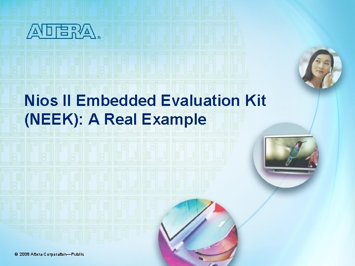 Nios II Embedded Evaluation Kit (NEEK): A Real Example © 2008 Altera Corporation—Public 