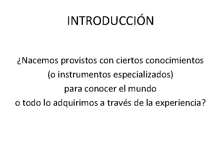 INTRODUCCIÓN ¿Nacemos provistos con ciertos conocimientos (o instrumentos especializados) para conocer el mundo o