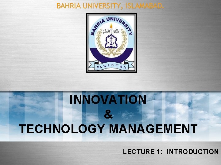 BAHRIA UNIVERSITY, ISLAMABAD. INNOVATION & TECHNOLOGY MANAGEMENT LECTURE 1: INTRODUCTION 