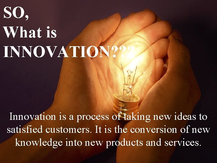 SO, What is INNOVATION? ? ? Innovation is a process of taking new ideas
