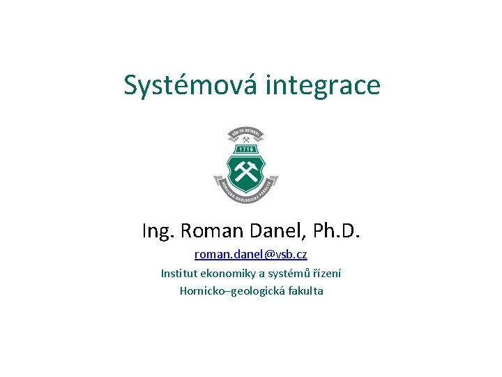 Systémová integrace Ing. Roman Danel, Ph. D. roman. danel@vsb. cz Institut ekonomiky a systémů