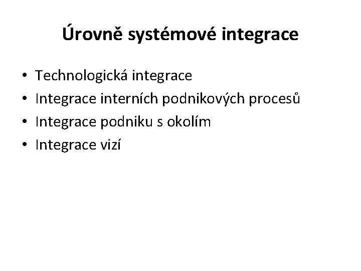 Úrovně systémové integrace • • Technologická integrace Integrace interních podnikových procesů Integrace podniku s