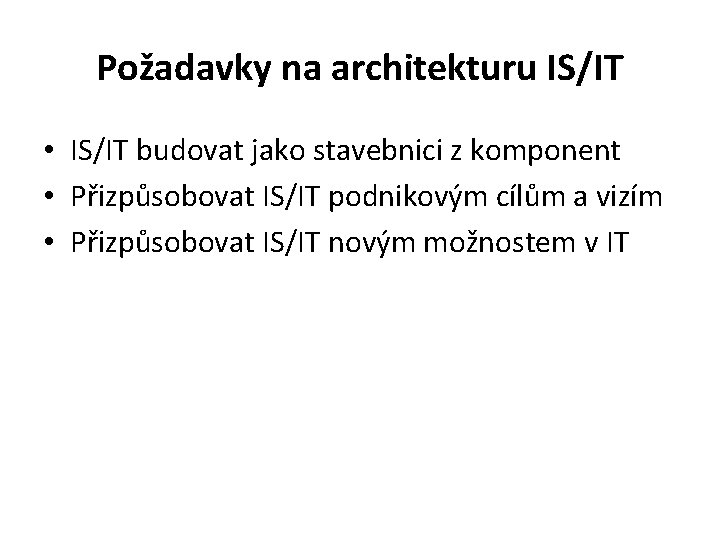 Požadavky na architekturu IS/IT • IS/IT budovat jako stavebnici z komponent • Přizpůsobovat IS/IT