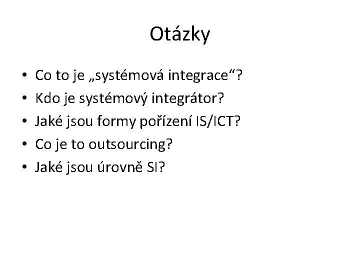 Otázky • • • Co to je „systémová integrace“? Kdo je systémový integrátor? Jaké