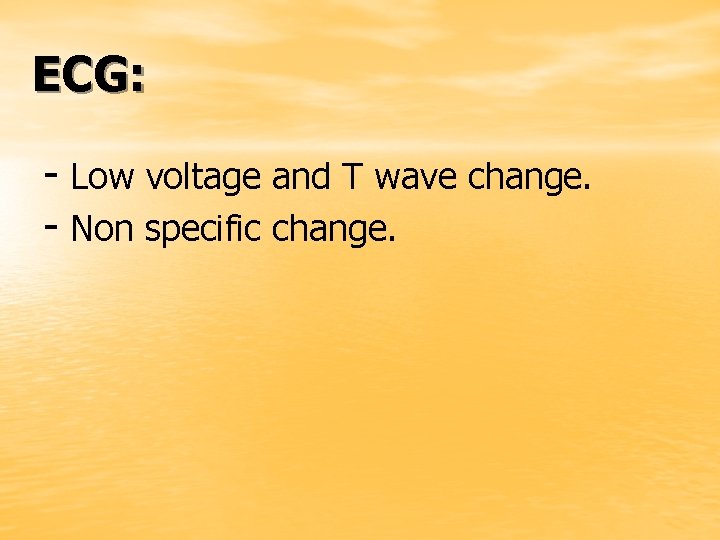 ECG: - Low voltage and T wave change. - Non specific change. 