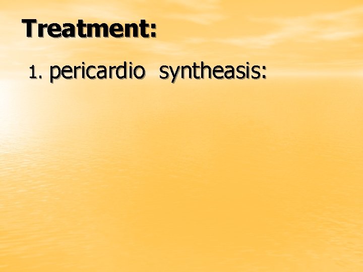 Treatment: 1. pericardio syntheasis: 