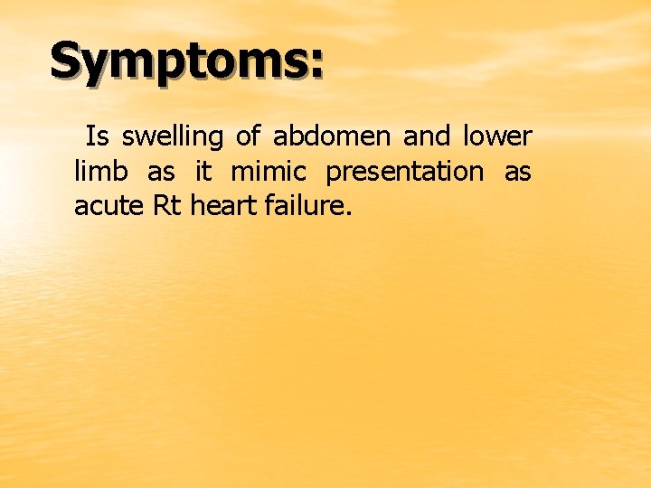 Symptoms: Is swelling of abdomen and lower limb as it mimic presentation as acute