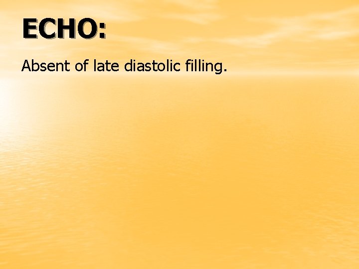 ECHO: Absent of late diastolic filling. 