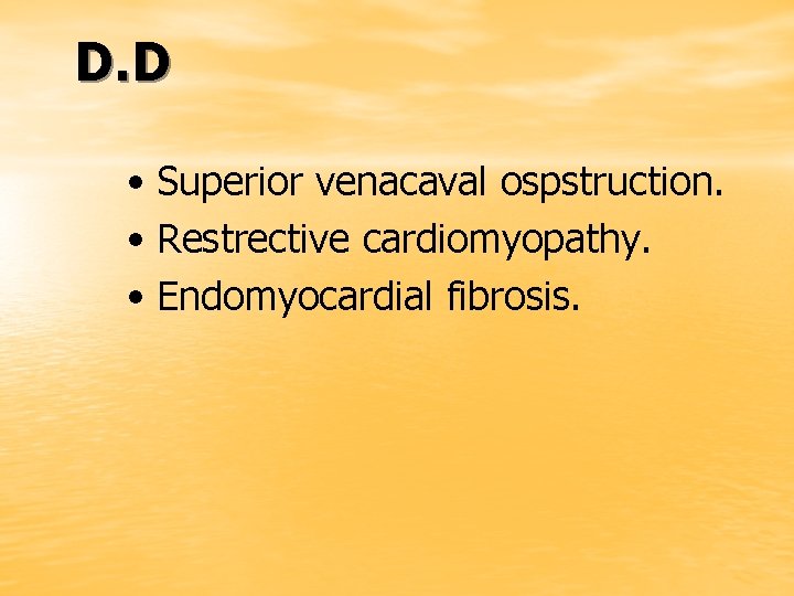 D. D • Superior venacaval ospstruction. • Restrective cardiomyopathy. • Endomyocardial fibrosis. 