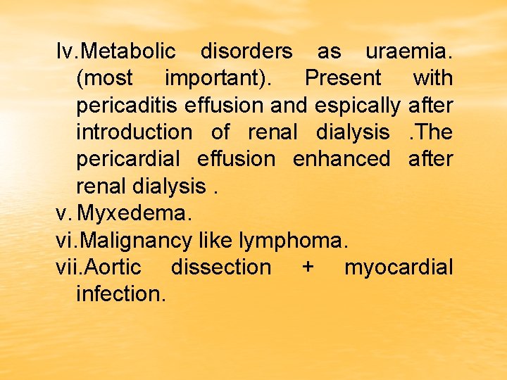 Iv. Metabolic disorders as uraemia. (most important). Present with pericaditis effusion and espically after