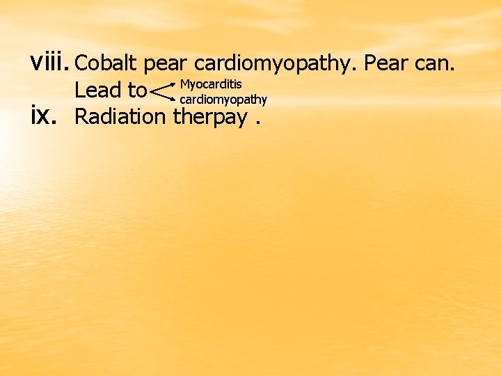 viii. Cobalt pear cardiomyopathy. Pear can. ix. Lead to Myocarditis cardiomyopathy Radiation therpay. 