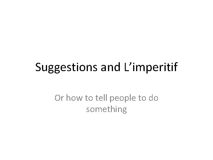 Suggestions and L’imperitif Or how to tell people to do something 