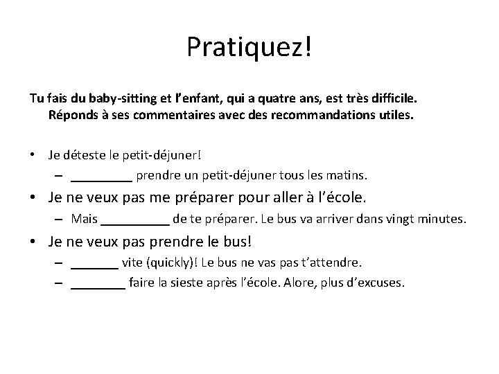 Pratiquez! Tu fais du baby-sitting et l’enfant, qui a quatre ans, est très difficile.