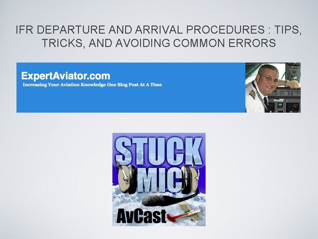 IFR DEPARTURE AND ARRIVAL PROCEDURES : TIPS, TRICKS, AND AVOIDING COMMON ERRORS IFR DEPARTURE AND ARRIVAL PROCEDURES : TIPS, TRICKS, AND AVOIDING COMMON ERRORS