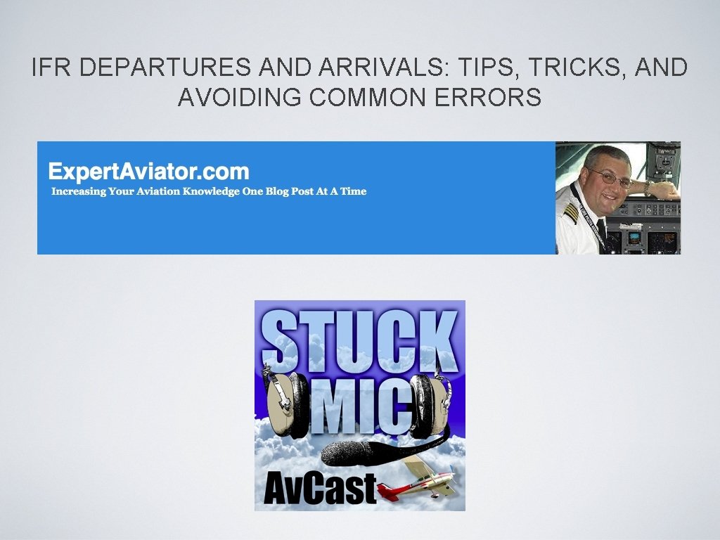 IFR DEPARTURES AND ARRIVALS: TIPS, TRICKS, AND AVOIDING COMMON ERRORS IFR DEPARTURES AND ARRIVALS: TIPS, TRICKS, AND AVOIDING COMMON ERRORS
